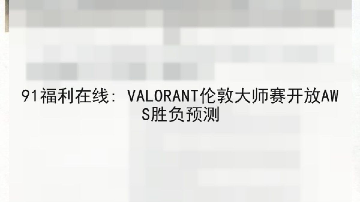 91福利在线: VALORANT伦敦大师赛开放AWS胜负预测 91福利在线: VALORANT伦敦大师赛开放AWS胜负预测