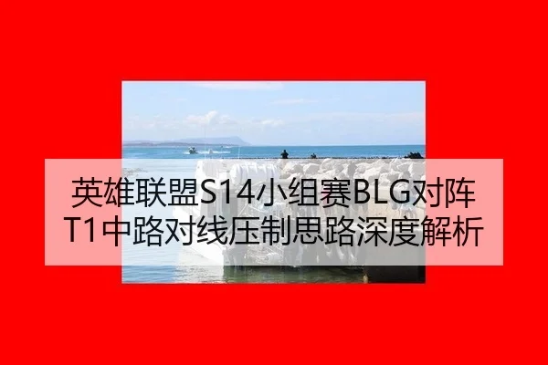 英雄联盟S14小组赛BLG对阵T1中路对线压制思路深度解析