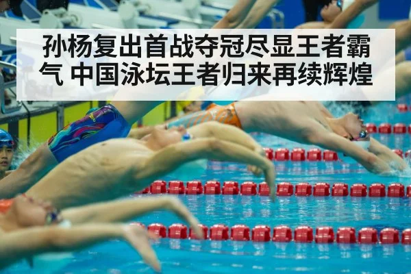 孙杨复出首战夺冠尽显王者霸气 中国泳坛王者归来再续辉煌